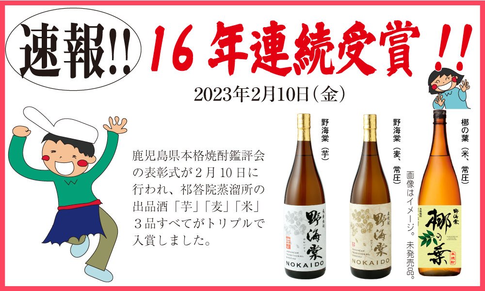 速報！16年連続受賞！！
鹿児島県本格焼酎鑑評会で、祁答院蒸溜所の出品した「芋」「麦」「米」焼酎3品すべてがトリプルで入賞しました！