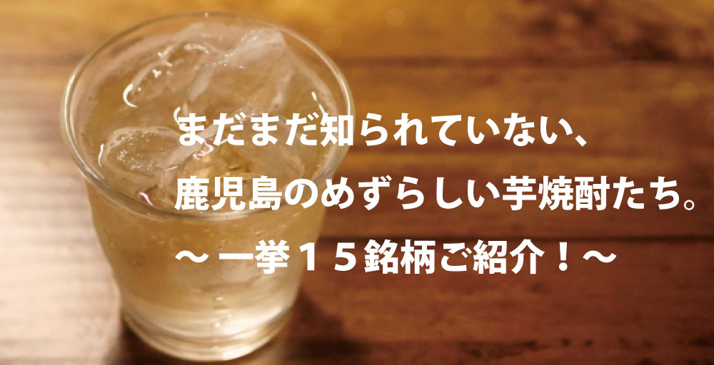 まだまだ知られていない鹿児島のめずらしい芋焼酎　ご紹介