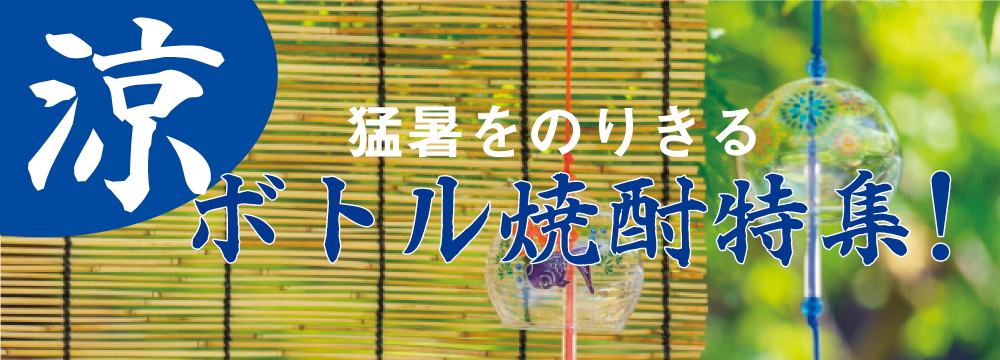  見てひんやり、飲んでおいしい芋焼酎・黒糖焼酎で乾杯♪ 猛暑をのりきる涼ボトル焼酎特集！